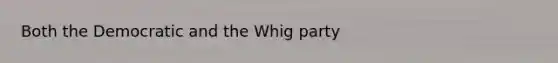 Both the Democratic and the Whig party