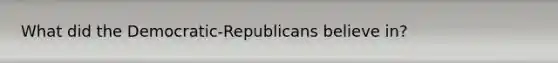 What did the Democratic-Republicans believe in?