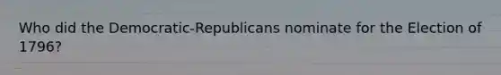 Who did the Democratic-Republicans nominate for the Election of 1796?