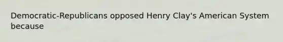 Democratic-Republicans opposed Henry Clay's American System because