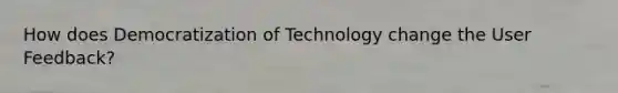 How does Democratization of Technology change the User Feedback?