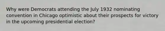 Why were Democrats attending the July 1932 nominating convention in Chicago optimistic about their prospects for victory in the upcoming presidential election?