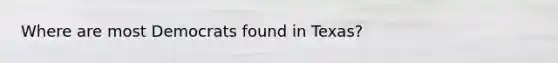 Where are most Democrats found in Texas?