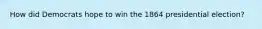 How did Democrats hope to win the 1864 presidential election?
