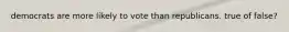 democrats are more likely to vote than republicans. true of false?