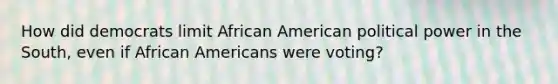 How did democrats limit African American political power in the South, even if African Americans were voting?