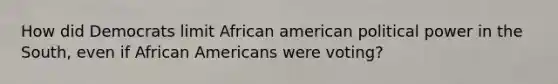 How did Democrats limit African american political power in the South, even if African Americans were voting?