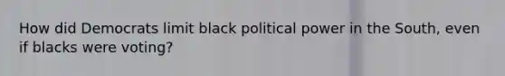 How did Democrats limit black political power in the South, even if blacks were voting?