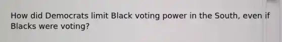 How did Democrats limit Black voting power in the South, even if Blacks were voting?