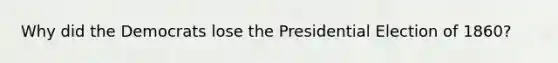 Why did the Democrats lose the Presidential Election of 1860?