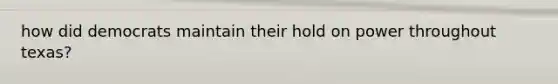 how did democrats maintain their hold on power throughout texas?