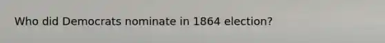 Who did Democrats nominate in 1864 election?