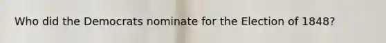 Who did the Democrats nominate for the Election of 1848?