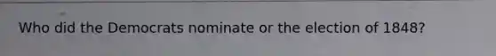 Who did the Democrats nominate or the election of 1848?