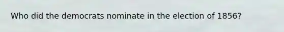 Who did the democrats nominate in the election of 1856?
