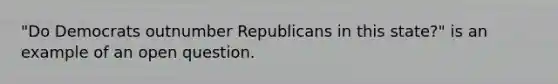 "Do Democrats outnumber Republicans in this state?" is an example of an open question.