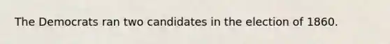 The Democrats ran two candidates in the election of 1860.