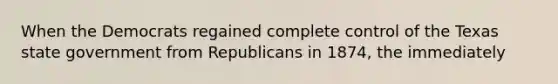 When the Democrats regained complete control of the Texas state government from Republicans in 1874, the immediately