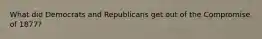 What did Democrats and Republicans get out of the Compromise of 1877?