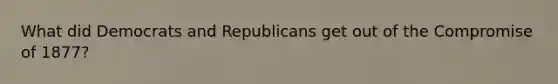 What did Democrats and Republicans get out of the Compromise of 1877?