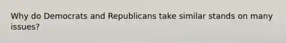 Why do Democrats and Republicans take similar stands on many issues?