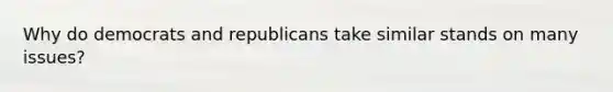 Why do democrats and republicans take similar stands on many issues?