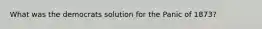 What was the democrats solution for the Panic of 1873?