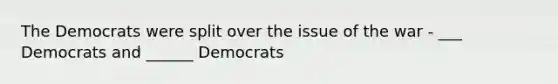 The Democrats were split over the issue of the war - ___ Democrats and ______ Democrats