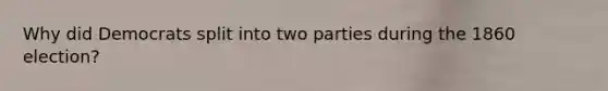 Why did Democrats split into two parties during the 1860 election?