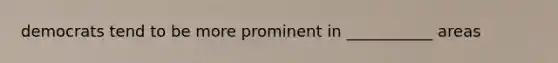 democrats tend to be more prominent in ___________ areas