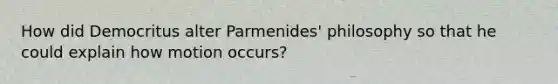 How did Democritus alter Parmenides' philosophy so that he could explain how motion occurs?