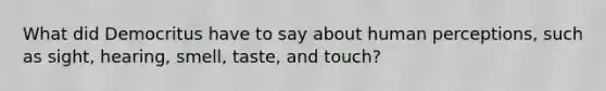 What did Democritus have to say about human perceptions, such as sight, hearing, smell, taste, and touch?