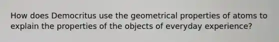 How does Democritus use the geometrical properties of atoms to explain the properties of the objects of everyday experience?