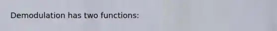 Demodulation has two functions: