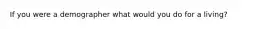 If you were a demographer what would you do for a living?