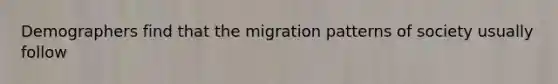 Demographers find that the migration patterns of society usually follow