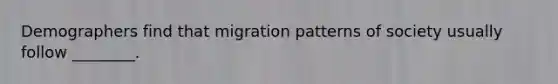 Demographers find that migration patterns of society usually follow ________.