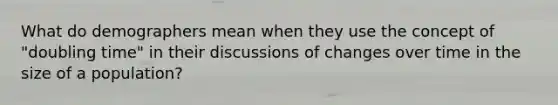 What do demographers mean when they use the concept of "doubling time" in their discussions of changes over time in the size of a population?