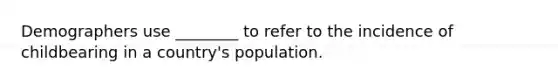 Demographers use ________ to refer to the incidence of childbearing in a country's population.