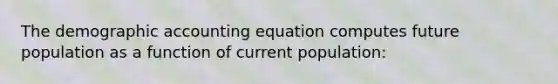 The demographic accounting equation computes future population as a function of current population: