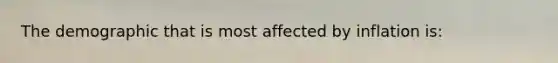 The demographic that is most affected by inflation is: