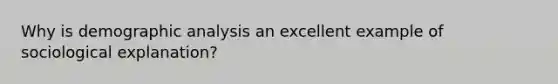 Why is demographic analysis an excellent example of sociological explanation?