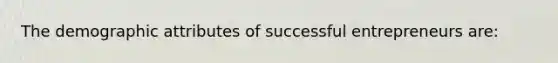 The demographic attributes of successful entrepreneurs are: