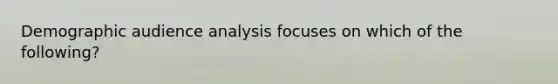 Demographic audience analysis focuses on which of the following?