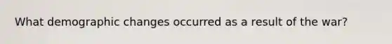 What demographic changes occurred as a result of the war?