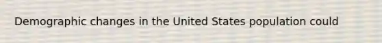 Demographic changes in the United States population could