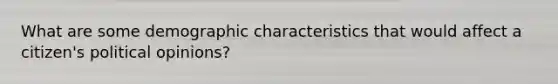 What are some demographic characteristics that would affect a citizen's political opinions?