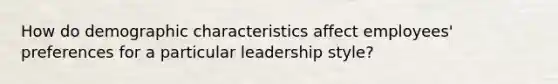 How do demographic characteristics affect employees' preferences for a particular leadership style?