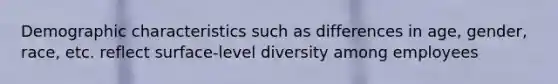 Demographic characteristics such as differences in age, gender, race, etc. reflect surface-level diversity among employees