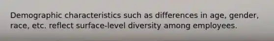 Demographic characteristics such as differences in age, gender, race, etc. reflect surface-level diversity among employees.